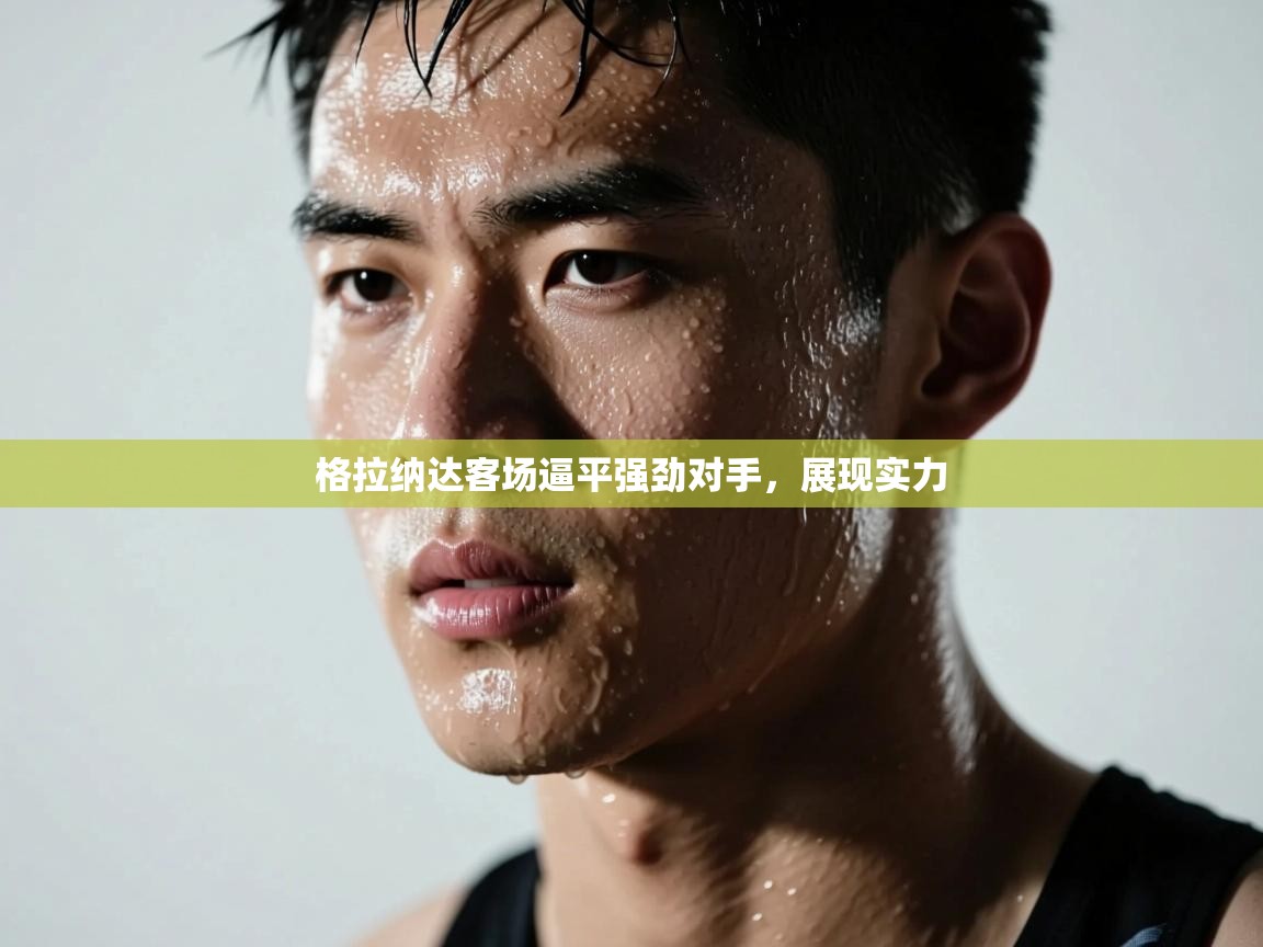 格拉纳达客场逼平强劲对手,展现实力 第1张