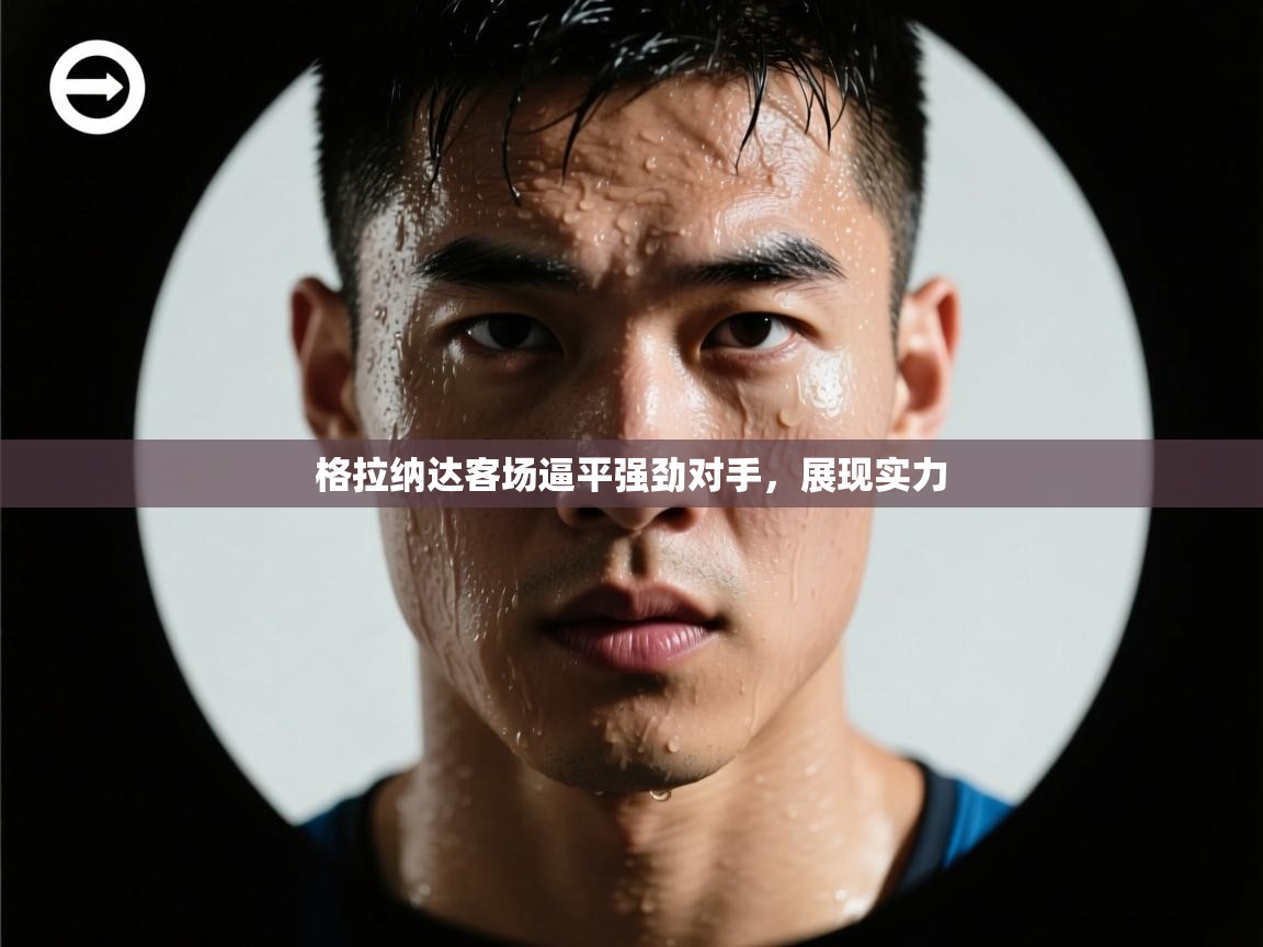 格拉纳达客场逼平强劲对手,展现实力 第2张